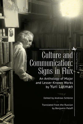 Culture and Communication: Signs in Flux. an Anthology of Major and Lesser-Known Works by Yuri Lotman