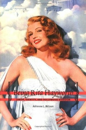 Being Rita Hayworth: Labor, Identity, and Hollywood Stardom by Adrienne L. McLean