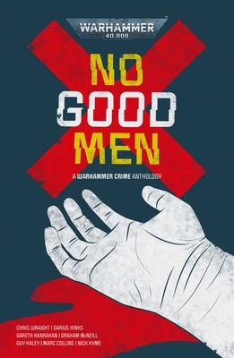 No Good Men by Graham McNeill, Chris Wraight, Nick Kyme, Guy Haley, Darius Hinks, Marc Collins, Gareth Ryder-Hanrahan