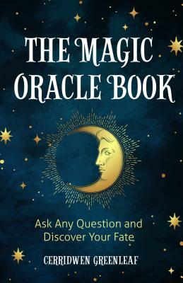 The Magic Oracle Book: Ask Any Question and Discover Your Fate (Divination, Fortunetelling, Finding Your Fate, Fans of Oracle Cards) by Cerridwen Greenleaf