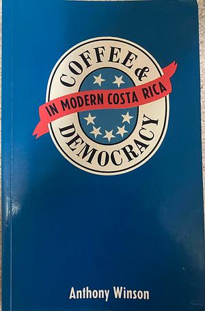 Coffee and Democracy in Modern Costa Rica by Anthony Winson