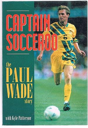 Captain Socceroo: The Paul Wade Story by Paul Wade