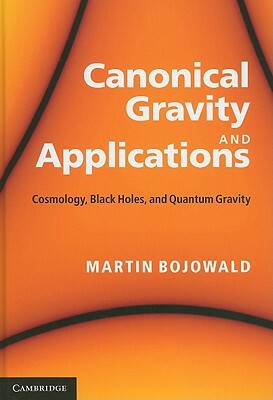 Canonical Gravity and Applications: Cosmology, Black Holes, and Quantum Gravity by Martin Bojowald