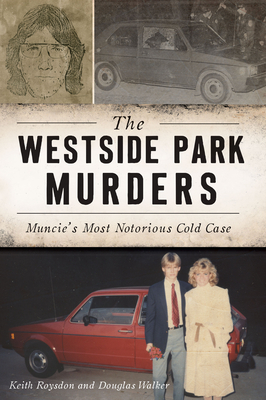 The Westside Park Murders: Muncie's Most Notorious Cold Case by Keith Roysdon, Douglas Walker