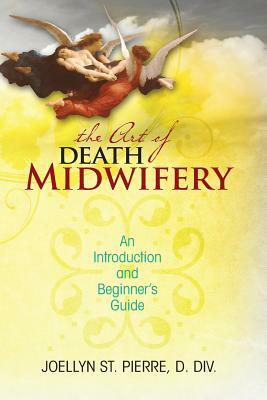 The Art of Death Midwifery: An Introduction and Beginner's Guide by Joellyn St Pierre DDIV