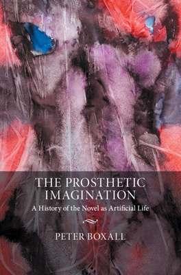 The Prosthetic Imagination: A History of the Novel as Artificial Life by Peter Boxall