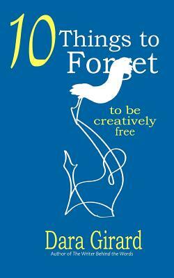 10 Things to Forget: To be Creatively Free by Dara Girard