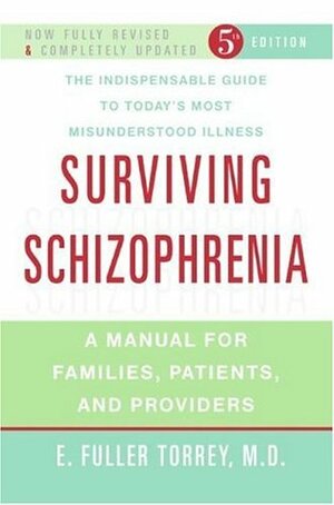 Surviving Schizophrenia: A Manual for Families, Patients, and Providers by E. Fuller Torrey