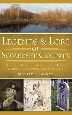 Legends & Lore of Somerset County: Knitting Betty, the Great Swamp Devil & More Tales from Central New Jersey by Michael Haynes