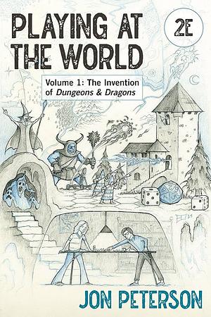 Playing at the World, Vol. 1: The Invention of Dungeons & Dragons by Jon Peterson