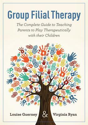 Group Filial Therapy: The Complete Guide to Teaching Parents to Play Therapeutically with Their Children by Virginia Ryan, Louise Guerney