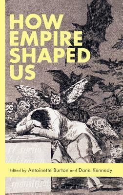 How Empire Shaped Us by Antoinette Burton, Dane Kennedy