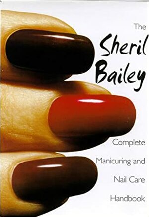 The Sheril Bailey Complete Manicuring and Nailcare Handbook by Patty Rice, Sheril Bailey