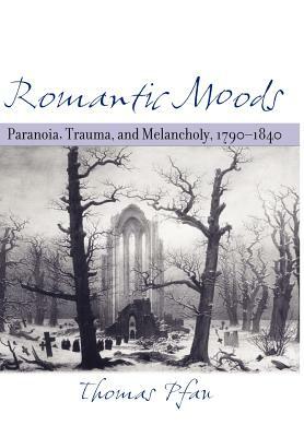 Romantic Moods: Paranoia, Trauma, and Melancholy, 1790-1840 by Thomas Pfau