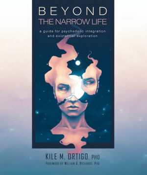 Beyond the Narrow Life: A Guide for Psychedelic Integration and Existential Exploration by Kile M. Ortigo, William A. Richards