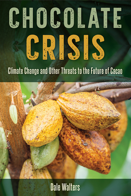 Chocolate Crisis: Climate Change and Other Threats to the Future of Cacao by Dale Walters