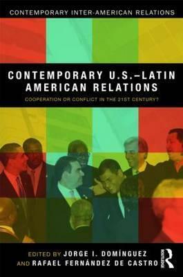 Contemporary U.S.-Latin American Relations: Cooperation or Conflict in the 21st Century? by Jorge I. Domínguez