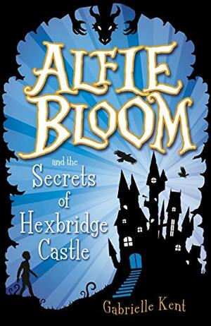 Alfie Bloom and the Secrets of Hexbridge Castle by Gabrielle Kent