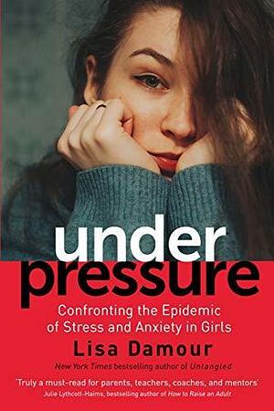 Under Pressure: Saving Our Daughters from Drowning in Stress and Anxiety by Lisa Damour, Lisa Damour