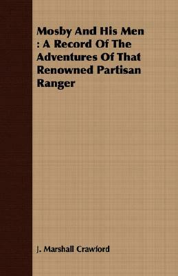 Mosby and His Men: A Record of the Adventures of That Renowned Partisan Ranger by J. Marshall Crawford