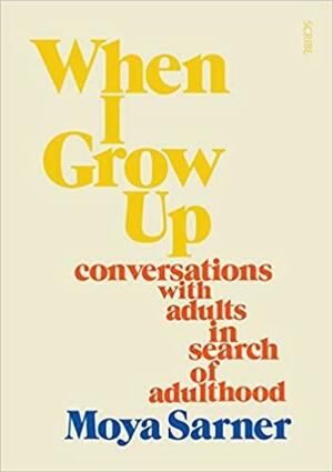 When I Grow Up: Conversations with Adults in Search of Adulthood by Moya Sarner