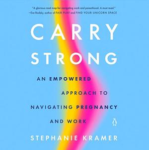 Carry Strong: An Empowered Approach to Navigating Pregnancy and Work by Stephanie Kramer