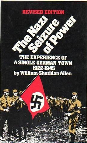 The Nazi Seizure of Power: The Experience of a Single German Town, 1930-1935 by William Sheridan Allen