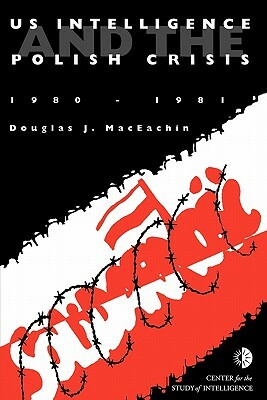 US Intelligence and the Polish crisis: 1980-1981 by Center for the Study of Intelligence, J. Douglas Maceachin, Central Intelligence Agency