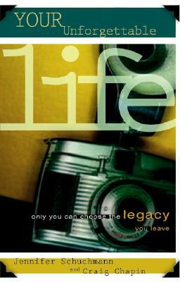Your Unforgettable Life: Only You Can Choose the Legacy You Leave by Jennifer Schuchmann, Craig Chapin