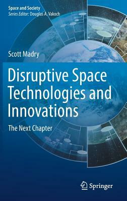 Disruptive Space Technologies and Innovations: The Next Chapter by Scott Madry