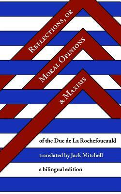 Reflections, or Moral Opinions and Maxims: A Bilingual Edition by Duc de La Rochefoucauld