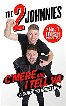 C'mere and I Tell Ya: The 2 Johnnies Guide to Irish Life by Johnny O'Brien, Johnny McMahon