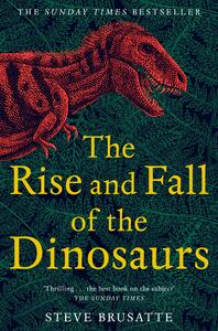 The Rise and Fall of the Dinosaurs: The Untold Story of a Lost World by Steve Brusatte