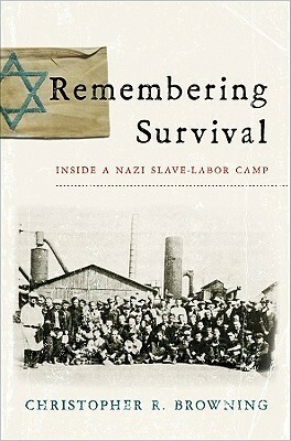 Remembering Survival: Inside a Nazi Slave-Labor Camp by Christopher R. Browning