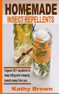 Homemade Insect Repellents: Organic DIY Repellents to Keep Biting and Creeping Insects Away From You by Kathy Brown