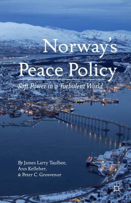 Norway's Peace Policy: Soft Power in a Turbulent World by A. Kelleher, P. Grosvenor, J. Taulbee