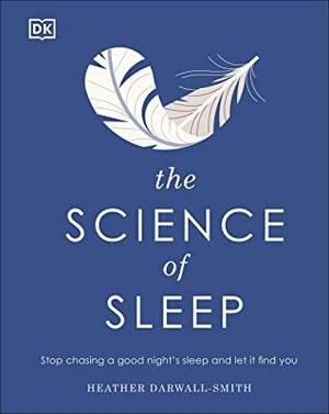 The Science of Sleep: Stop Chasing a Good Night's Sleep and Let It Find You by Heather Darwall-Smith