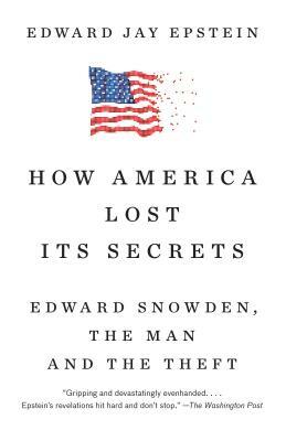 How America Lost Its Secrets: Edward Snowden, the Man and the Theft by Edward Jay Epstein