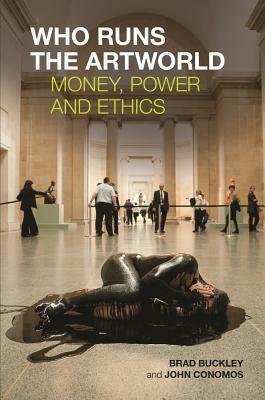 Who Runs the Artworld: Money, Power and Ethics by John Conomos, Brad Buckley