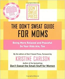 The Don't Sweat Guide for Moms: Being More Relaxed and Peaceful so Your Kids Are, Too by Kristine Carlson, Don't Sweat Press