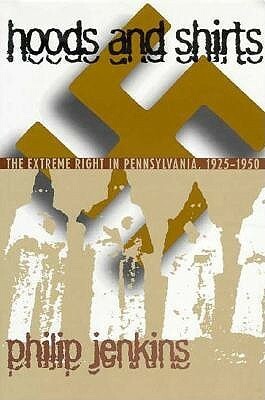 Hoods and Shirts: The Extreme Right in Pennsylvania, 1925-1950 by Philip Jenkins
