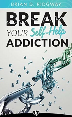 Break Your Self-Help Addiction: The 5 Keys to Total Personal Freedom by Brian D. Ridgway