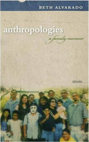 Anthropologies: A Family Memoir by Beth Alvarado