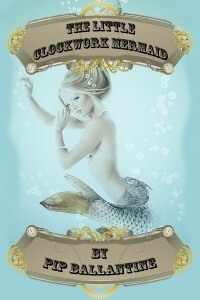 The Little Clockwork Mermaid by Pip Ballantine