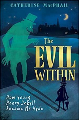 The Evil Within: How Young Henry Jekyll Became Mr Hyde by Catherine MacPhail