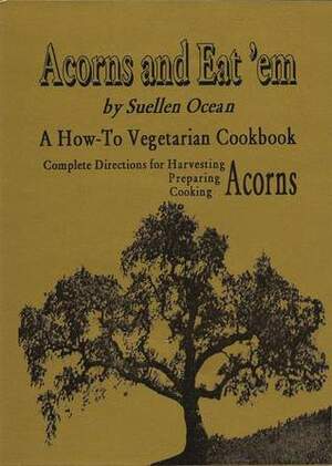 Acorns and Eat 'em: A How-To Vegetarian Acorn Cookbook by Suellen Ocean