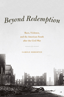 Beyond Redemption: Race, Violence, and the American South After the Civil War by Carole Emberton