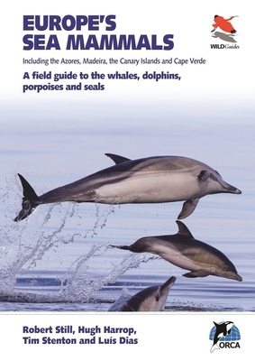 Europe's Sea Mammals Including the Azores, Madeira, the Canary Islands and Cape Verde: A Field Guide to the Whales, Dolphins, Porpoises and Seals by Robert Still, Luís Dias, Hugh Harrop
