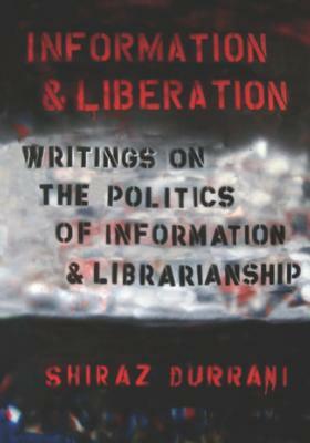 Information and Liberation: Writings on the Politics of Information and Librarianship by Shiraz Durrani