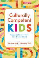 Culturally Competent Kids: Raising Children to Thrive in a Diverse World by Samantha Sweeney